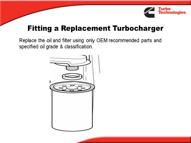 Fitting a Replacement Turbocharger Replace the oil and filter using only OEM recommended parts